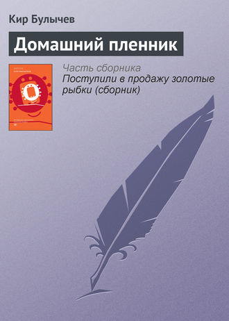 Кир Булычев. Домашний пленник