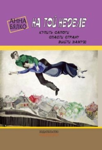 Анна Бялко. На той неделе: купить сапоги, спасти страну, выйти замуж