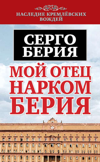 Серго Лаврентьевич Берия. Мой отец – нарком Берия