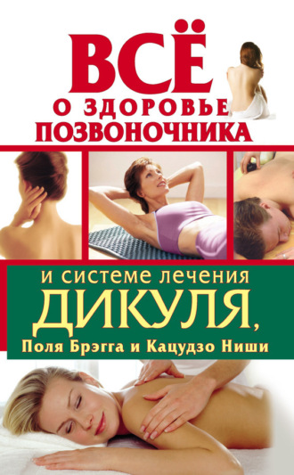 Обложка книги «Всё о здоровье позвоночника и системе лечения Дикуля, Поля Брэгга и Кацудзо Ниши»