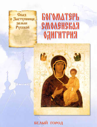 Обложка книги «Сказ о Заступнице земли Русской. Богоматерь Смоленская Одигитрия»