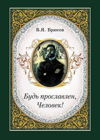 Валерий Брюсов. Будь прославлен, Человек!