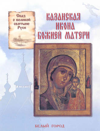 Обложка книги «Сказ о великой святыне Руси. Казанская икона Божией Матери»