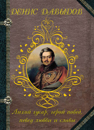 Денис Давыдов. Лихой гусар, герой побед, певец любви и славы…