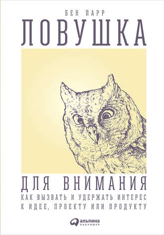 Бен Парр. Ловушка для внимания. Как вызвать и удержать интерес к идее, проекту или продукту