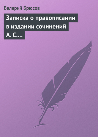 Валерий Брюсов. Записка о правописании в издании сочинений А. С. Пушкина