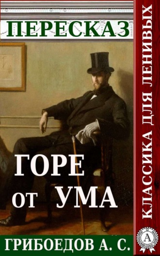 Обложка книги «Пересказ пьесы Грибоедова А. С. «Горе от ума»»