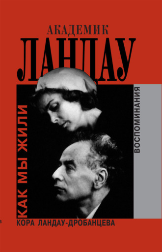 Кора Ландау-Дробанцева. Академик Ландау. Как мы жили. Воспоминания