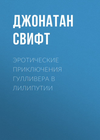 Джонатан Свифт. Эротические приключения Гулливера в Лилипутии