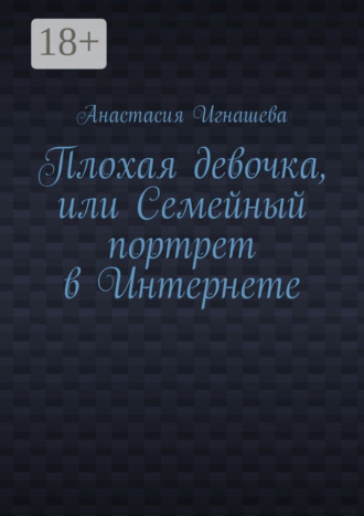 Обложка книги «Плохая девочка, или Семейный портрет в Интернете»