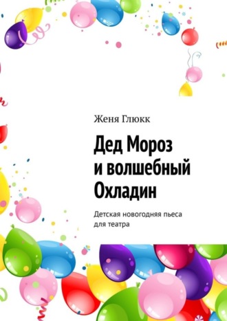 Женя Глюкк. Дед Мороз и волшебный Охладин. Детская новогодняя пьеса для театра