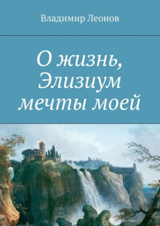 Обложка книги «О жизнь, Элизиум мечты моей»