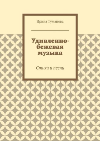 Обложка книги «Удивленно-бежевая музыка. Стихи и песни»