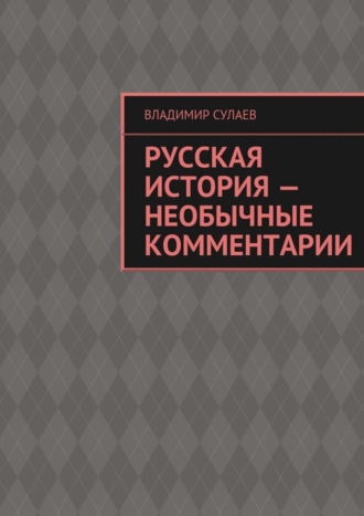 Владимир Валерьевич Сулаев. Русская история – необычные комментарии