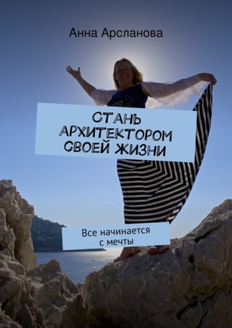 Обложка книги «Стань архитектором своей жизни. Все начинается с мечты»