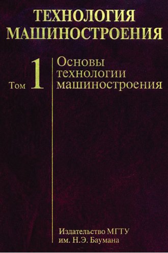 А. С. Васильев. Технология машиностроения. Том 1. Основы технологии машиностроения