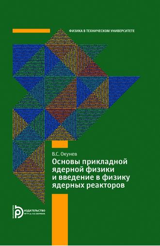 В. С. Окунев. Основы прикладной ядерной физики и введение в физику ядерных реакторов