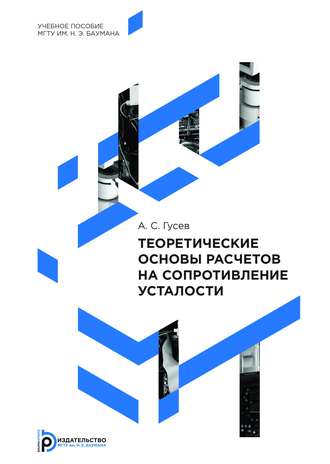 А. С. Гусев. Теоретические основы расчетов на сопротивление усталости