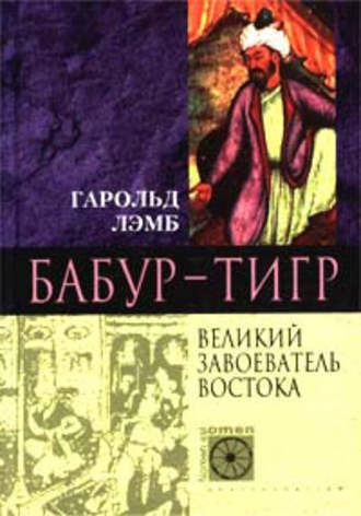 Гарольд Лэмб. Бабур-Тигр. Великий завоеватель Востока