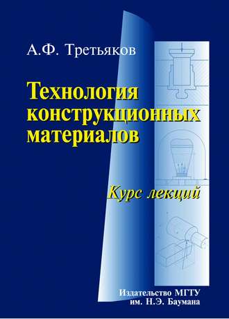 Анатолий Третьяков. Технология конструкционных материалов. Курс лекций