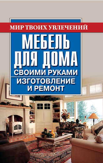 Обложка книги «Мебель для дома своими руками. Изготовление и ремонт»