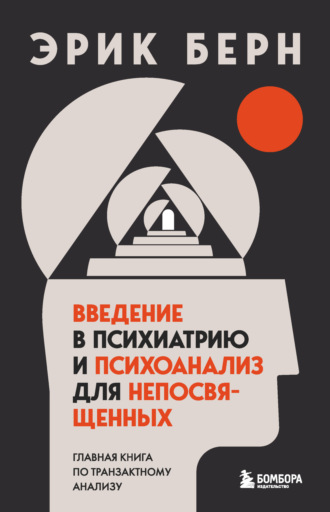 Эрик Берн. Введение в психиатрию и психоанализ для непосвященных. Главная книга по транзактному анализу