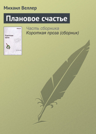 Михаил Веллер. Плановое счастье