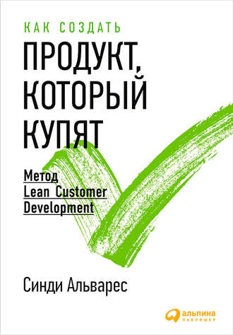 Синди Альварес. Как создать продукт, который купят. Метод Lean Customer Development