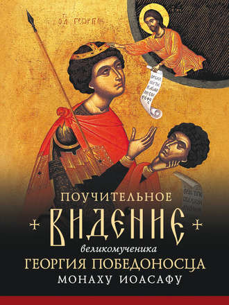 Группа авторов. Поучительное видение Святого Великомученика Георгия Победоносца монаху Иоасафу, первому старцу братства Иоасафеев