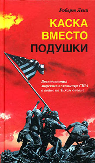 Обложка книги «Каска вместо подушки. Воспоминания морского пехотинца США о войне на Тихом океане»