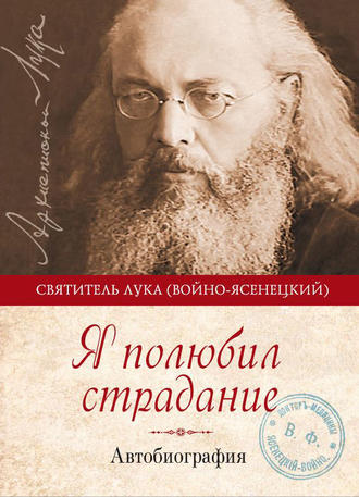 Святитель Лука Крымский (Войно-Ясенецкий). Я полюбил страдание. Автобиография