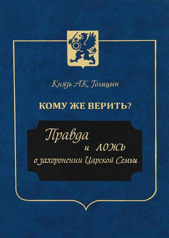 князь Андрей Голицын. Кому же верить? Правда и ложь о захоронении Царской Семьи