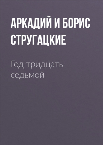 Аркадий и Борис Стругацкие. Год тридцать седьмой