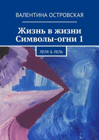 Валентина Островская. Жизнь в жизни. Символы-огни 1