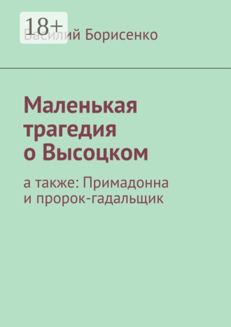 Обложка книги «Маленькая трагедия о Высоцком. а также: Примадонна и пророк-гадальщик»