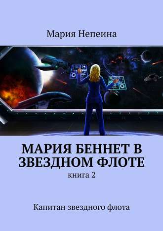 Мария Непеина. Мария Беннет в звездном флоте. Книга 2. Капитан звездного флота