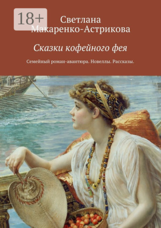 Обложка книги «Сказки кофейного фея. Семейный роман-авантюра. Рассказы. Новеллы.»