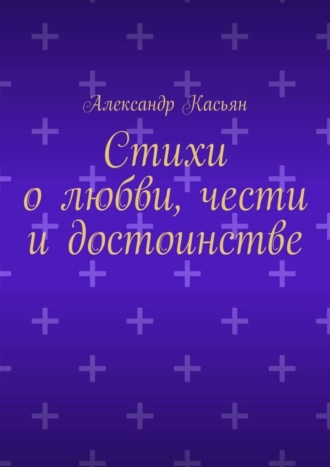 Александр Касьян. Стихи о любви, чести и достоинстве