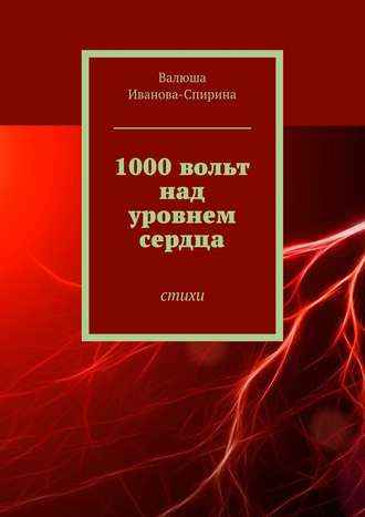 Валюша Иванова-Спирина. 1000 вольт над уровнем сердца. Стихи