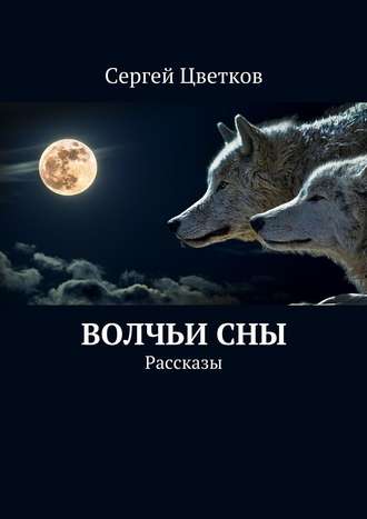 Сергей Михайлович Цветков. Волчьи сны. Рассказы