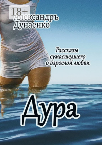 Обложка книги «Дура. Рассказы сумасшедшего о взрослой любви»