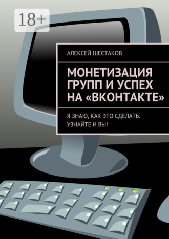 Обложка книги «Монетизация групп и успех на «ВКонтакте». Ответы на вопросы о том, как заработать на своей группе или публичной странице»