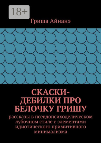 Обложка книги «СкаСки-дебилки про белочку Гришу. рассказы в псевдопсиходелическом лубочном стиле с элементами идиотического примитивного минимализма»