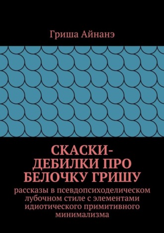 Гриша Айнане. СкаСки-дебилки про белочку Гришу