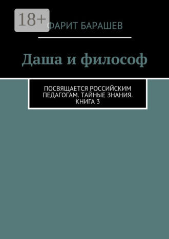 Фарит Ишмухаметович Барашев. Даша и философ. Посвящается российским педагогам. Тайные знания. Книга 3