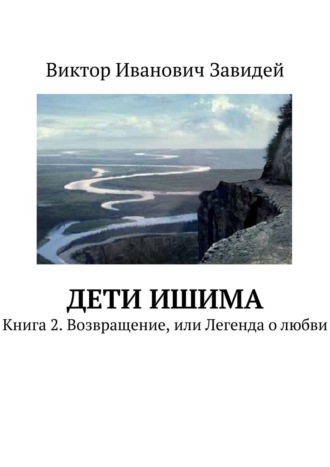 Виктор Иванович Завидей. Дети Ишима. Книга 2. Возвращение, или Легенда о любви