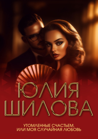 Обложка книги «Утомленные счастьем, или Моя случайная любовь»