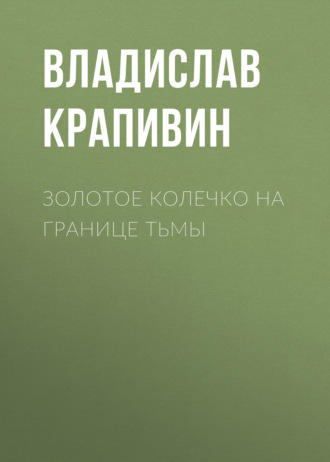 Владислав Крапивин. Золотое колечко на границе тьмы