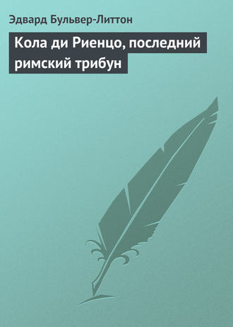 Эдвард Бульвер-Литтон. Кола ди Риенцо, последний римский трибун