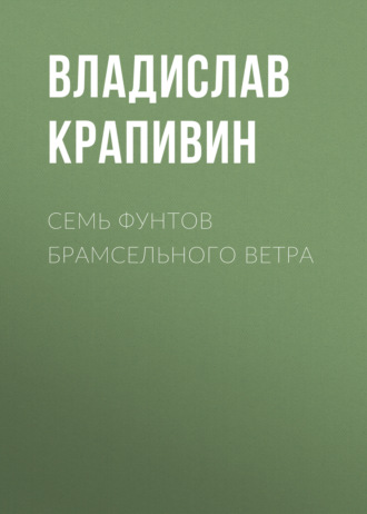 Владислав Крапивин. Семь фунтов брамсельного ветра